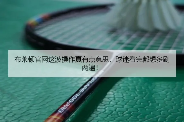 布莱顿官网这波操作真有点意思，球迷看完都想多刷两遍！