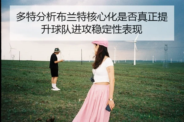 多特分析布兰特核心化是否真正提升球队进攻稳定性表现