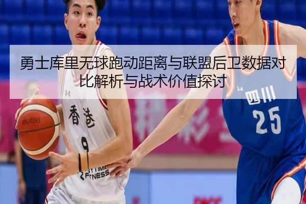 勇士库里无球跑动距离与联盟后卫数据对比解析与战术价值探讨