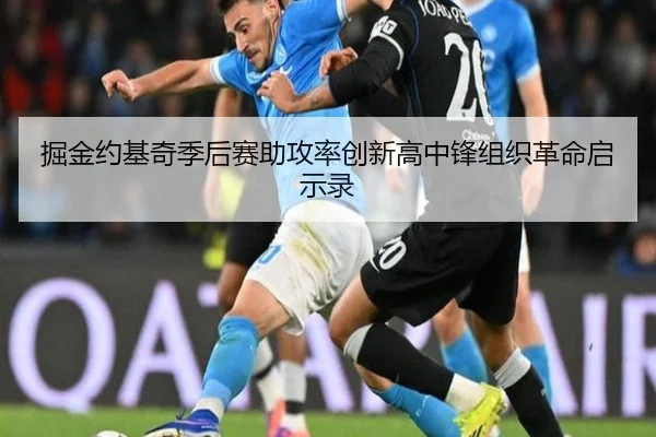 掘金约基奇季后赛助攻率创新高中锋组织革命启示录