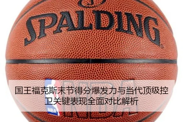 国王福克斯末节得分爆发力与当代顶级控卫关键表现全面对比解析