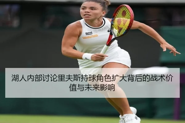 湖人内部讨论里夫斯持球角色扩大背后的战术价值与未来影响