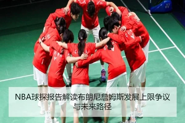 NBA球探报告解读布朗尼詹姆斯发展上限争议与未来路径